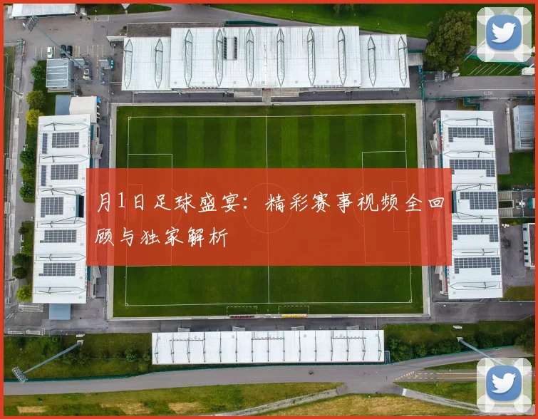 月1日足球盛宴：精彩赛事视频全回顾与独家解析