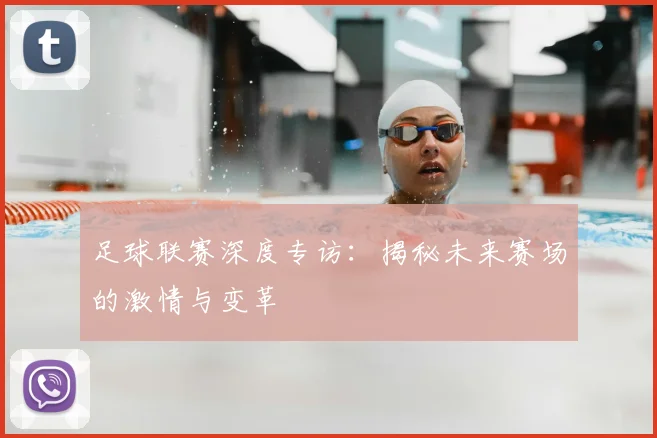 足球联赛深度专访：揭秘未来赛场的激情与变革