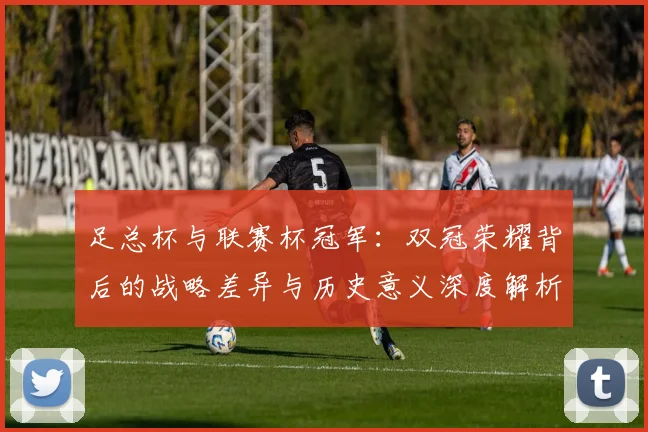 足总杯与联赛杯冠军：双冠荣耀背后的战略差异与历史意义深度解析
