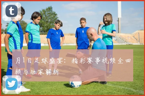 月1日足球盛宴：精彩赛事视频全回顾与独家解析
