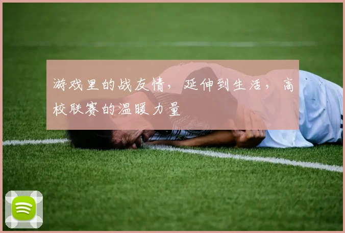游戏里的战友情，延伸到生活，高校联赛的温暖力量