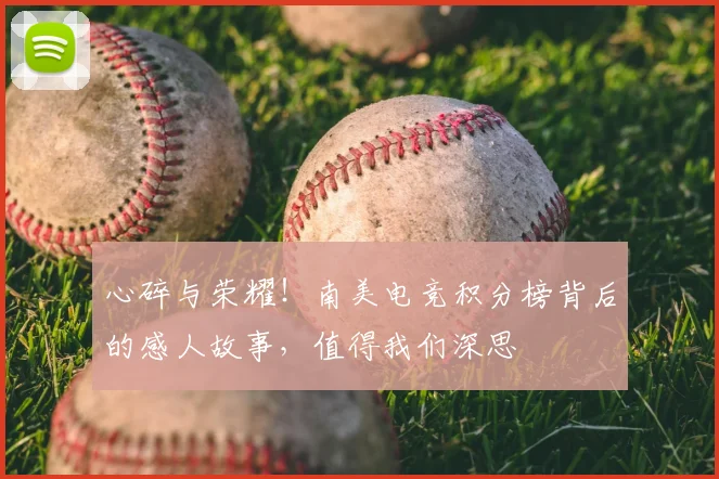 心碎与荣耀！南美电竞积分榜背后的感人故事，值得我们深思