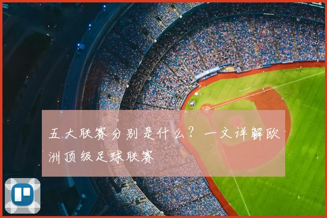 五大联赛分别是什么？一文详解欧洲顶级足球联赛