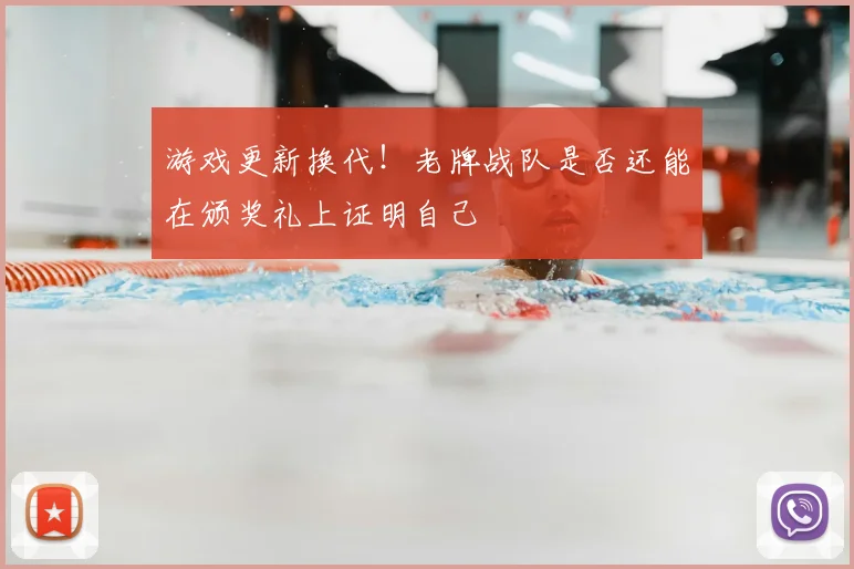 游戏更新换代！老牌战队是否还能在颁奖礼上证明自己
