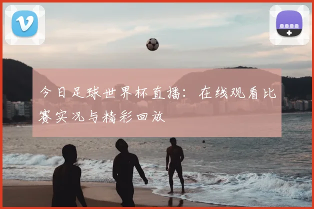 今日足球世界杯直播：在线观看比赛实况与精彩回放